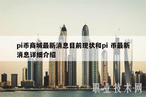 pi币商城最新消息目前现状和pi 币最新消息详细介绍-第1张图片-交易所